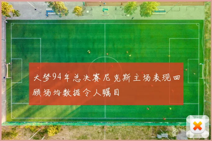 大梦94年总决赛尼克斯主场表现回顾场均数据令人瞩目