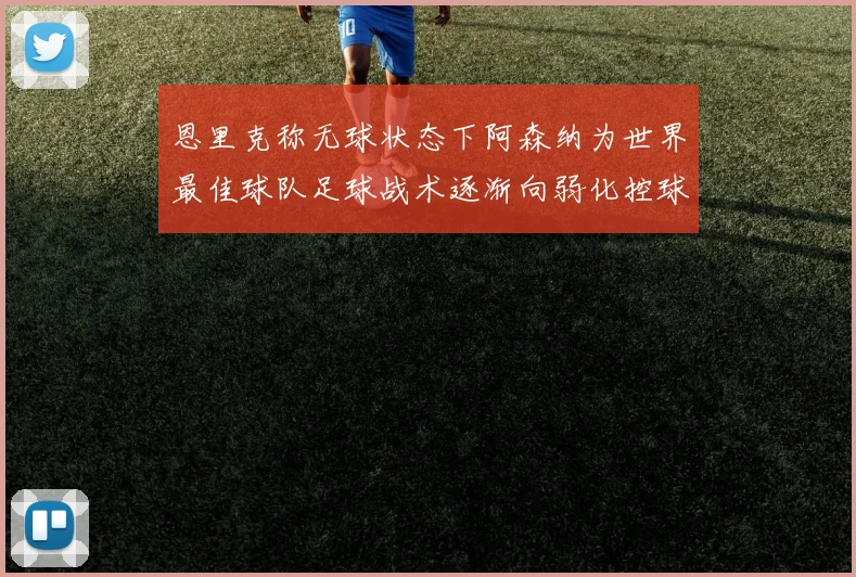 恩里克称无球状态下阿森纳为世界最佳球队足球战术逐渐向弱化控球转型