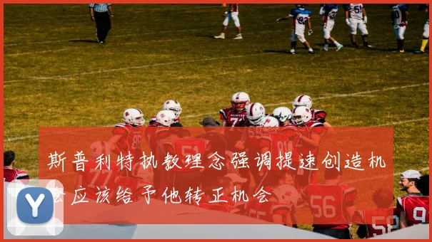 斯普利特执教理念强调提速创造机会应该给予他转正机会