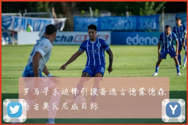 罗马寻求边锋引援备选古德蒙德森与吉奥瓦尼成目标
