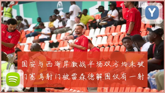 国安与西海岸激战半场双方均未破门塞鸟射门被雷森德解围仅有一射正