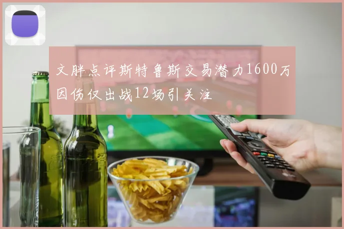 文胖点评斯特鲁斯交易潜力1600万因伤仅出战12场引关注