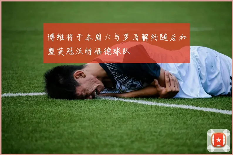 博维将于本周六与罗马解约随后加盟英冠沃特福德球队