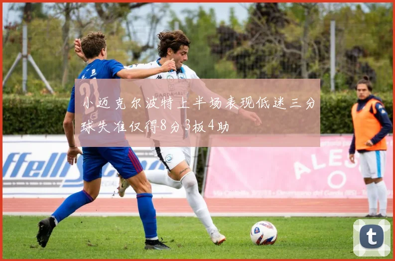 小迈克尔波特上半场表现低迷三分球失准仅得8分3板4助