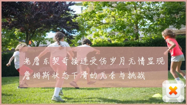 老詹东契奇接连受伤岁月无情显现詹姆斯状态下滑的无奈与挑战